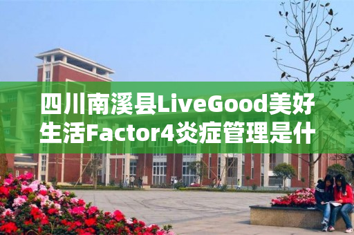 四川南溪县LiveGood美好生活Factor4炎症管理是什么产品