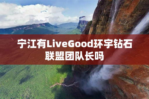 宁江有LiveGood环宇钻石联盟团队长吗