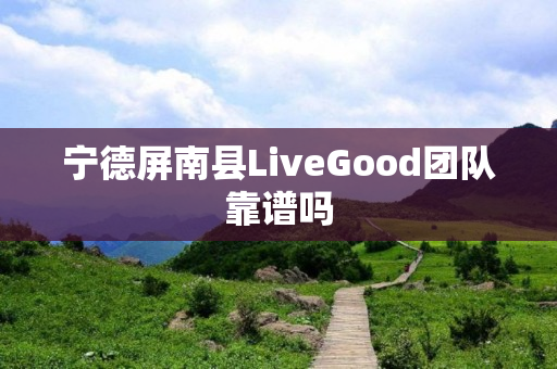 宁德屏南县LiveGood团队靠谱吗