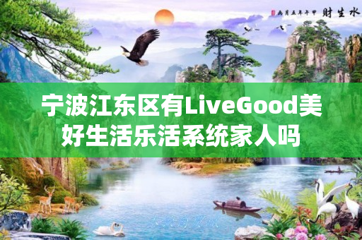 宁波江东区有LiveGood美好生活乐活系统家人吗