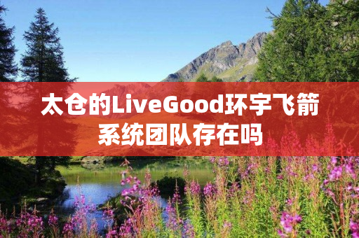 太仓的LiveGood环宇飞箭系统团队存在吗