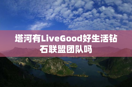塔河有LiveGood好生活钻石联盟团队吗
