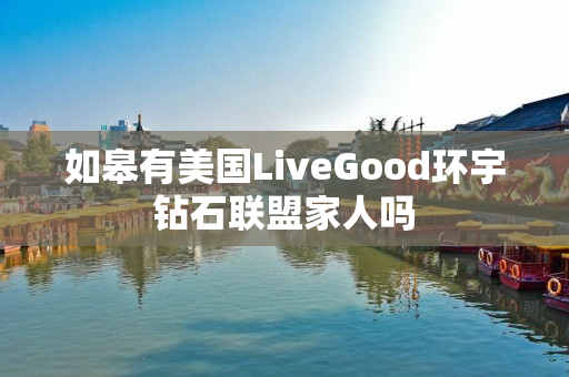 如皋有美国LiveGood环宇钻石联盟家人吗