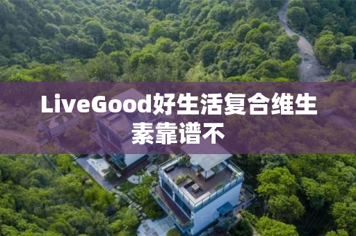 LiveGood好生活复合维生素靠谱不