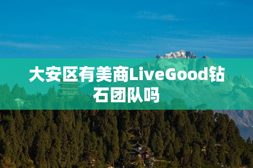 大安区有美商LiveGood钻石团队吗