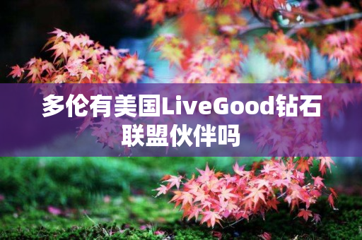 多伦有美国LiveGood钻石联盟伙伴吗