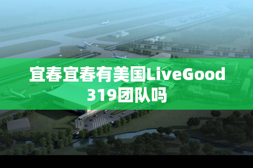 宜春宜春有美国LiveGood319团队吗