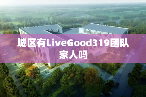 城区有LiveGood319团队家人吗