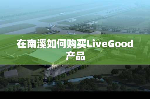 在南溪如何购买LiveGood产品