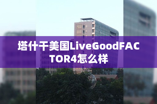 塔什干美国LiveGoodFACTOR4怎么样