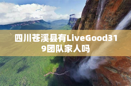 四川苍溪县有LiveGood319团队家人吗