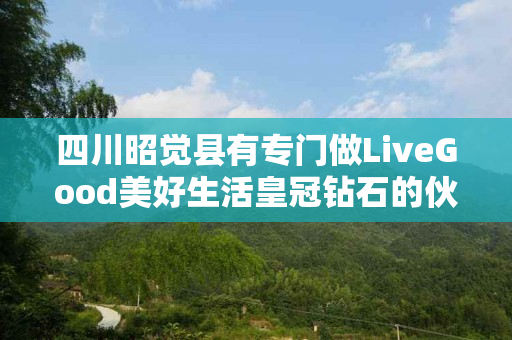 四川昭觉县有专门做LiveGood美好生活皇冠钻石的伙伴吗