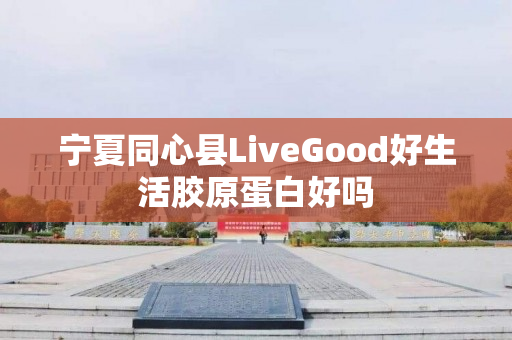 宁夏同心县LiveGood好生活胶原蛋白好吗