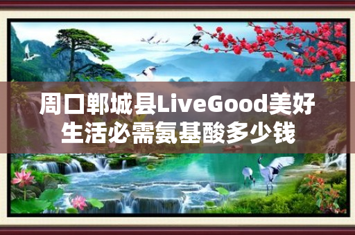 周口郸城县LiveGood美好生活必需氨基酸多少钱