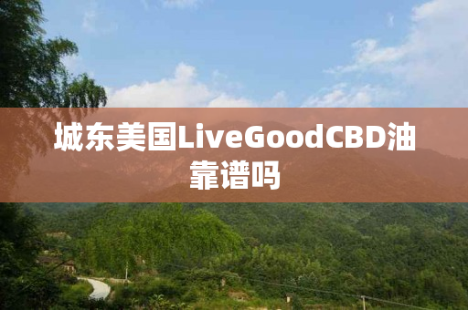 城东美国LiveGoodCBD油靠谱吗