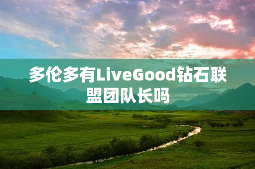 多伦多有LiveGood钻石联盟团队长吗