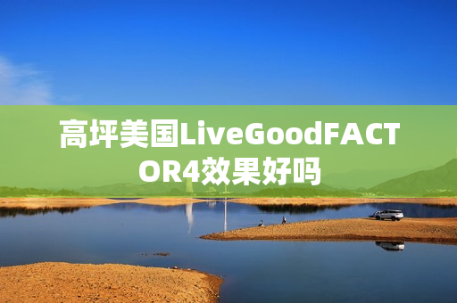 高坪美国LiveGoodFACTOR4效果好吗