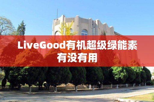LiveGood有机超级绿能素有没有用