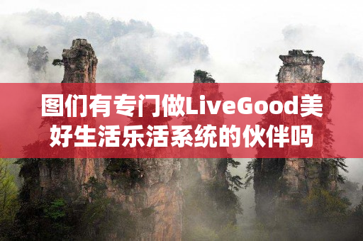 图们有专门做LiveGood美好生活乐活系统的伙伴吗