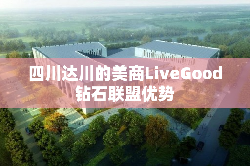 四川达川的美商LiveGood钻石联盟优势