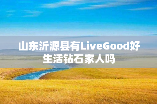 山东沂源县有LiveGood好生活钻石家人吗