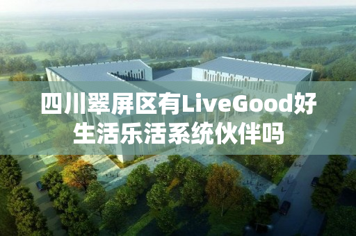四川翠屏区有LiveGood好生活乐活系统伙伴吗