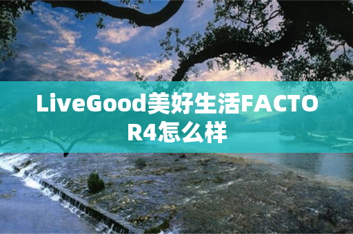 LiveGood美好生活FACTOR4怎么样
