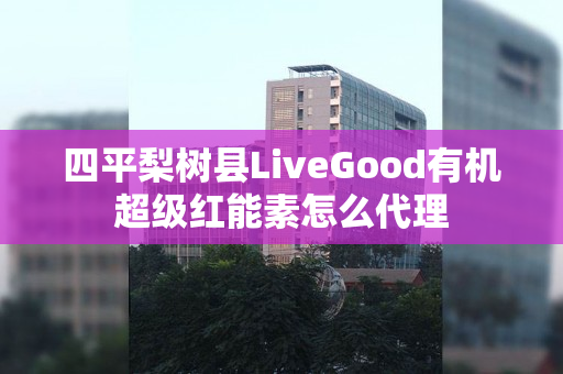 四平梨树县LiveGood有机超级红能素怎么代理