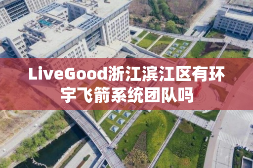 LiveGood浙江滨江区有环宇飞箭系统团队吗
