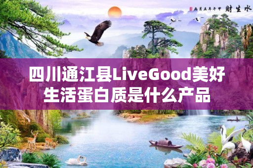 四川通江县LiveGood美好生活蛋白质是什么产品