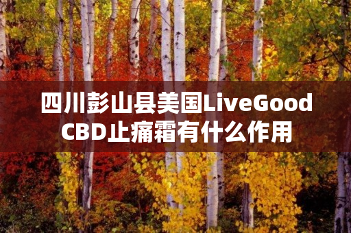 四川彭山县美国LiveGoodCBD止痛霜有什么作用