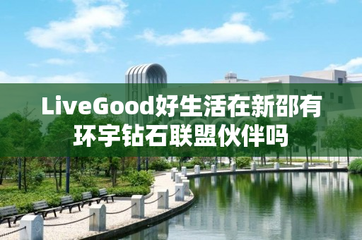 LiveGood好生活在新邵有环宇钻石联盟伙伴吗