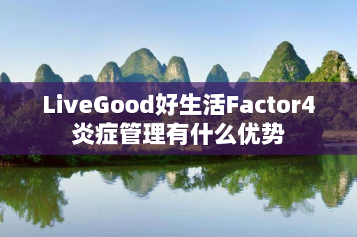LiveGood好生活Factor4炎症管理有什么优势