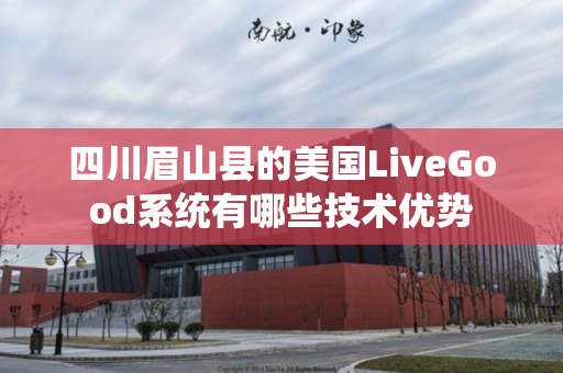 四川眉山县的美国LiveGood系统有哪些技术优势
