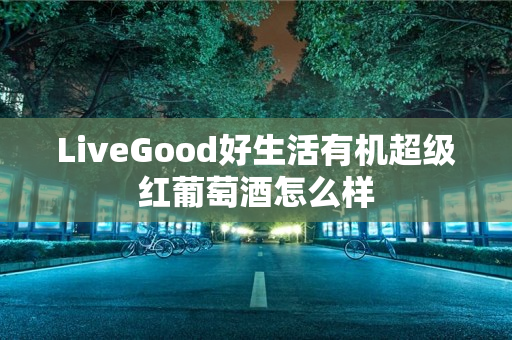 LiveGood好生活有机超级红葡萄酒怎么样
