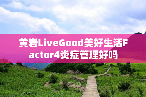 黄岩LiveGood美好生活Factor4炎症管理好吗