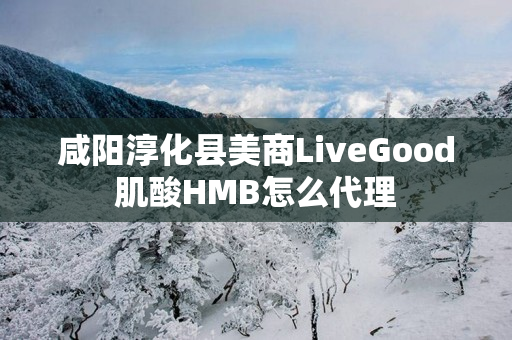 咸阳淳化县美商LiveGood肌酸HMB怎么代理