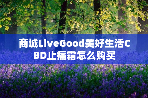 商城LiveGood美好生活CBD止痛霜怎么购买