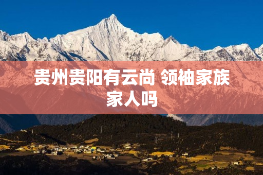 贵州贵阳有云尚 领袖家族家人吗