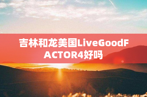 吉林和龙美国LiveGoodFACTOR4好吗