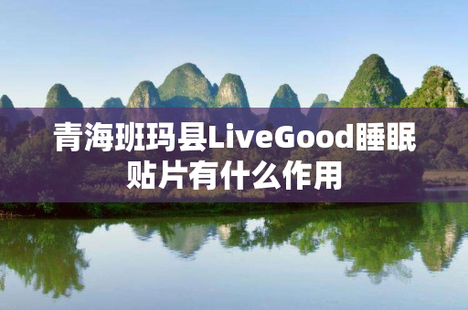 青海班玛县LiveGood睡眠贴片有什么作用