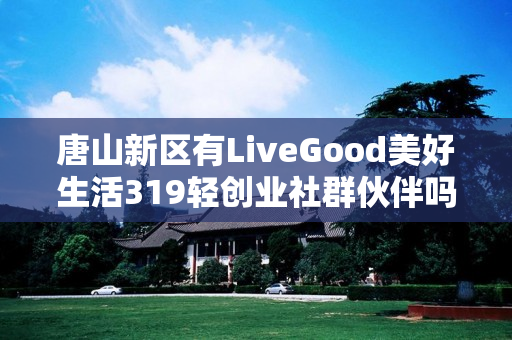 唐山新区有LiveGood美好生活319轻创业社群伙伴吗