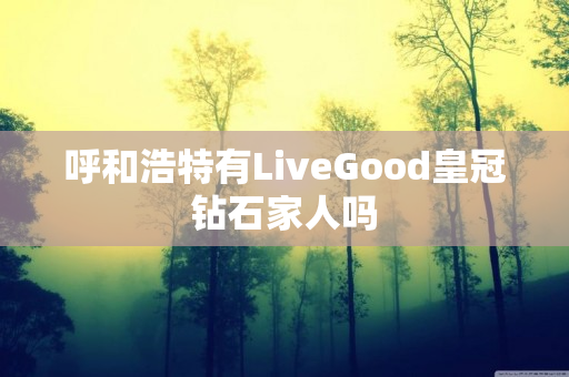 呼和浩特有LiveGood皇冠钻石家人吗