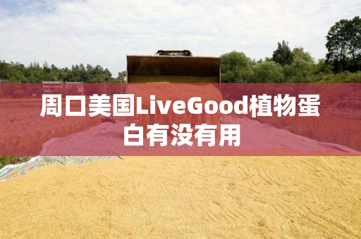 周口美国LiveGood植物蛋白有没有用