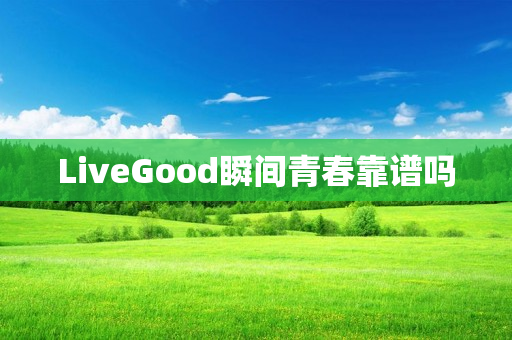 LiveGood瞬间青春靠谱吗