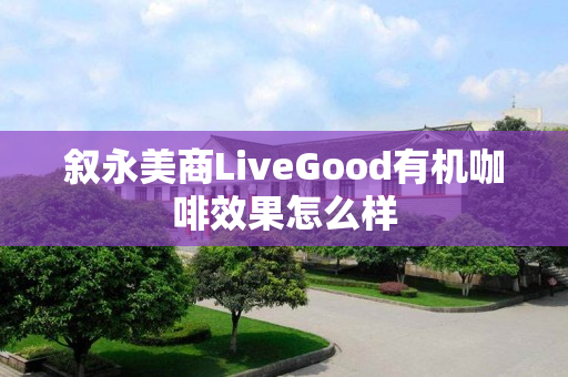叙永美商LiveGood有机咖啡效果怎么样