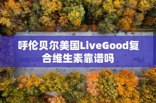 呼伦贝尔美国LiveGood复合维生素靠谱吗