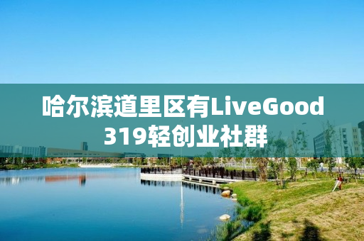 哈尔滨道里区有LiveGood 319轻创业社群