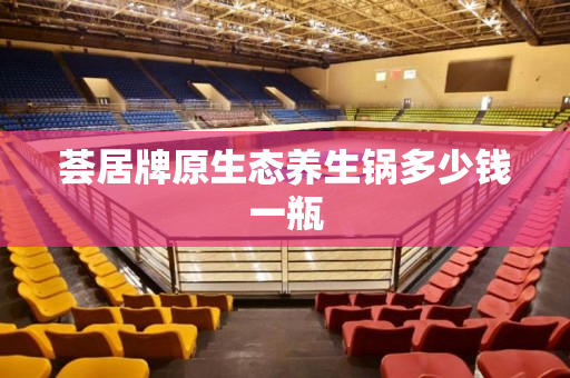 荟居牌原生态养生锅多少钱一瓶