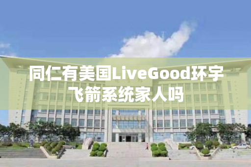 同仁有美国LiveGood环宇飞箭系统家人吗